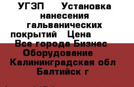 УГЗП-500 Установка нанесения гальванических покрытий › Цена ­ 111 - Все города Бизнес » Оборудование   . Калининградская обл.,Балтийск г.